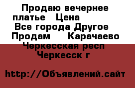 Продаю вечернее платье › Цена ­ 15 000 - Все города Другое » Продам   . Карачаево-Черкесская респ.,Черкесск г.